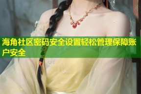 海角社区密码安全设置轻松管理保障账户安全