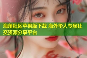 海角社区苹果版下载 海外华人专属社交资源分享平台