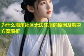 为什么海角社区无法注册的原因及解决方案解析