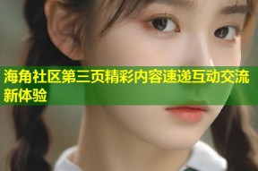 海角社区第三页精彩内容速递互动交流新体验