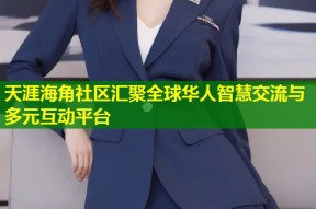 天涯海角社区汇聚全球华人智慧交流与多元互动平台