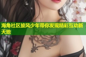 海角社区披风少年带你发现精彩互动新天地