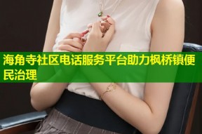 海角寺社区电话服务平台助力枫桥镇便民治理