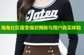 海角社区宿舍现状揭秘与用户真实体验