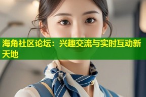 海角社区论坛：兴趣交流与实时互动新天地