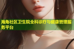 海角社区卫生院全科诊疗与健康管理服务平台