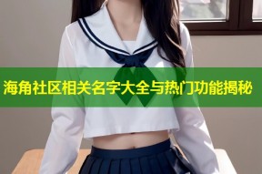 海角社区相关名字大全与热门功能揭秘