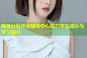 海角社区作业辅导中心助力学生成长与学习提升