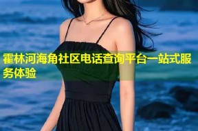 霍林河海角社区电话查询平台一站式服务体验