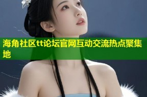 海角社区tt论坛官网互动交流热点聚集地