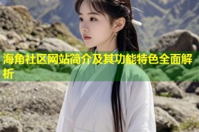 海角社区网站简介及其功能特色全面解析