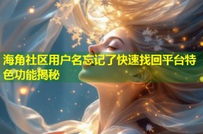 海角社区用户名忘记了快速找回平台特色功能揭秘