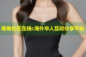 海角社区在线c海外华人互动分享平台