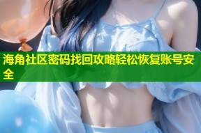 海角社区密码找回攻略轻松恢复账号安全
