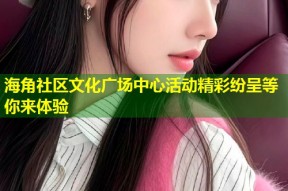 海角社区文化广场中心活动精彩纷呈等你来体验