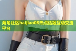 海角社区haijiao08热点话题互动交流平台
