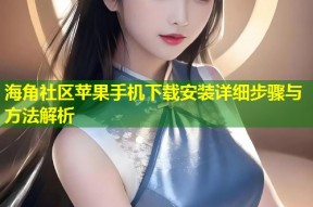 海角社区苹果手机下载安装详细步骤与方法解析