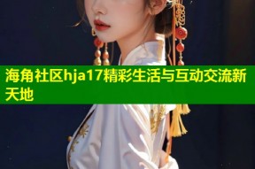 海角社区hja17精彩生活与互动交流新天地