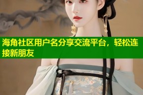 海角社区用户名分享交流平台，轻松连接新朋友