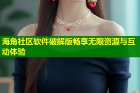 海角社区软件破解版畅享无限资源与互动体验