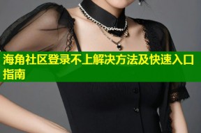 海角社区登录不上解决方法及快速入口指南