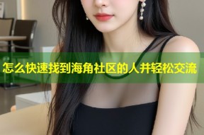 怎么快速找到海角社区的人并轻松交流