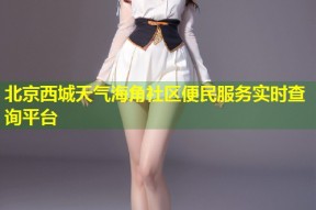 北京西城天气海角社区便民服务实时查询平台