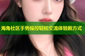 海角社区手势操控轻松交流体验新方式