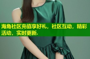 海角社区充值享好礼，社区互动，精彩活动，实时更新.