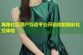 海角社区用户互动平台开启你的精彩社交体验