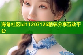 海角社区ld11207126精彩分享互动平台