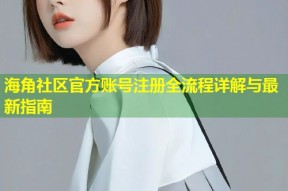 海角社区官方账号注册全流程详解与最新指南