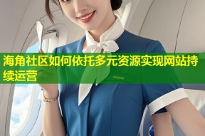 海角社区如何依托多元资源实现网站持续运营