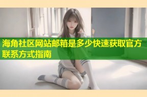 海角社区网站邮箱是多少快速获取官方联系方式指南