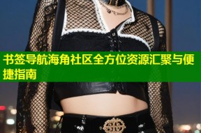 书签导航海角社区全方位资源汇聚与便捷指南