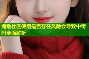 海角社区使用是否存在风险会导致中毒吗全面解析