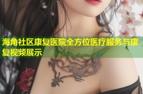 海角社区康复医院全方位医疗服务与康复视频展示