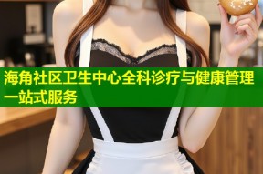 海角社区卫生中心全科诊疗与健康管理一站式服务