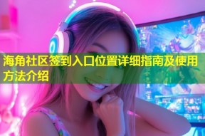海角社区签到入口位置详细指南及使用方法介绍
