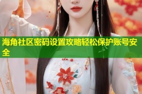 海角社区密码设置攻略轻松保护账号安全