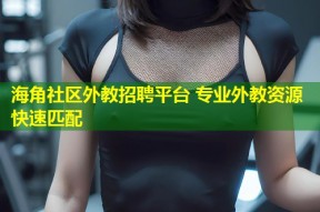 海角社区外教招聘平台 专业外教资源快速匹配