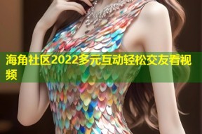 海角社区2022多元互动轻松交友看视频