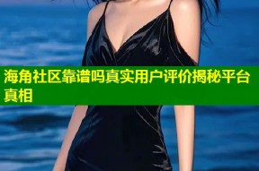 海角社区靠谱吗真实用户评价揭秘平台真相