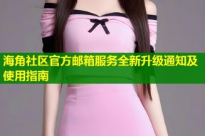 海角社区官方邮箱服务全新升级通知及使用指南