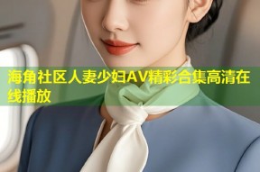 海角社区人妻少妇AV精彩合集高清在线播放