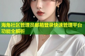 海角社区管理员邮箱登录快速管理平台功能全解析