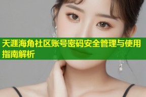 天涯海角社区账号密码安全管理与使用指南解析