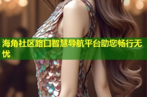 海角社区路口智慧导航平台助您畅行无忧