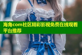 海角com社区精彩影视免费在线观看平台推荐