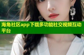 海角社区app下载多功能社交视频互动平台